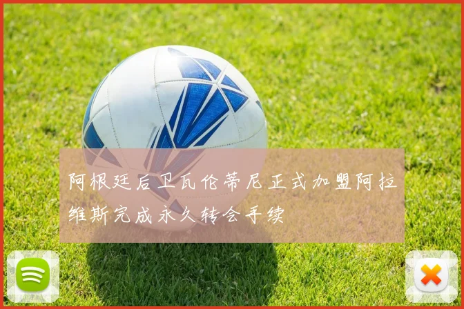 阿根廷后卫瓦伦蒂尼正式加盟阿拉维斯完成永久转会手续