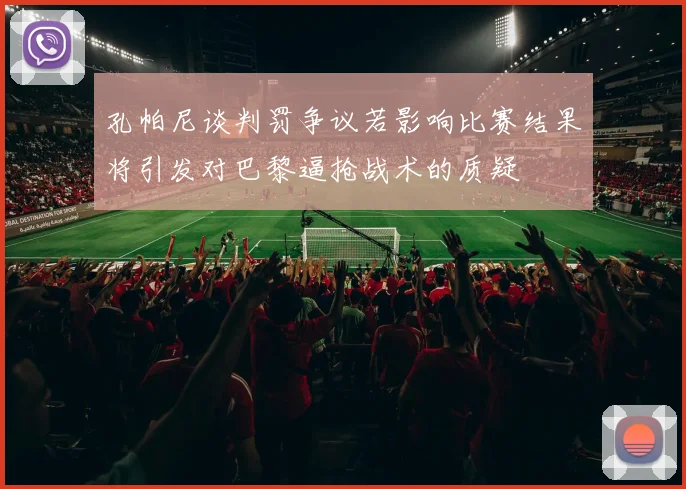 孔帕尼谈判罚争议若影响比赛结果将引发对巴黎逼抢战术的质疑