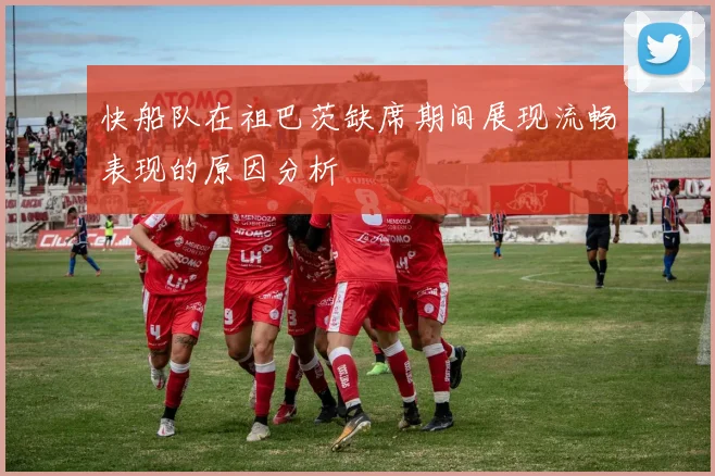 快船队在祖巴茨缺席期间展现流畅表现的原因分析